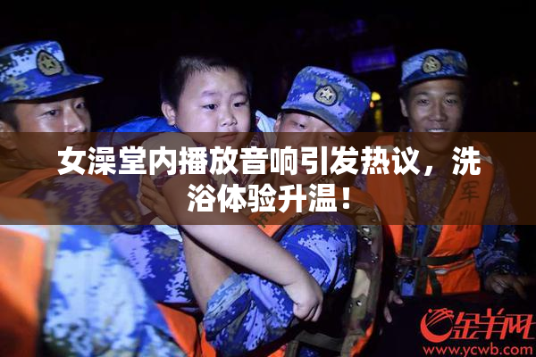 女澡堂内播放音响引发热议，洗浴体验升温！