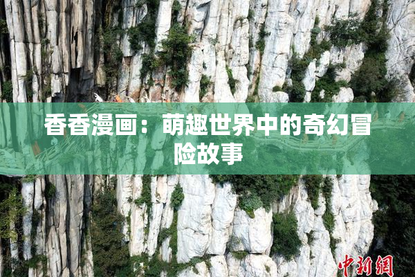 香香漫画：萌趣世界中的奇幻冒险故事