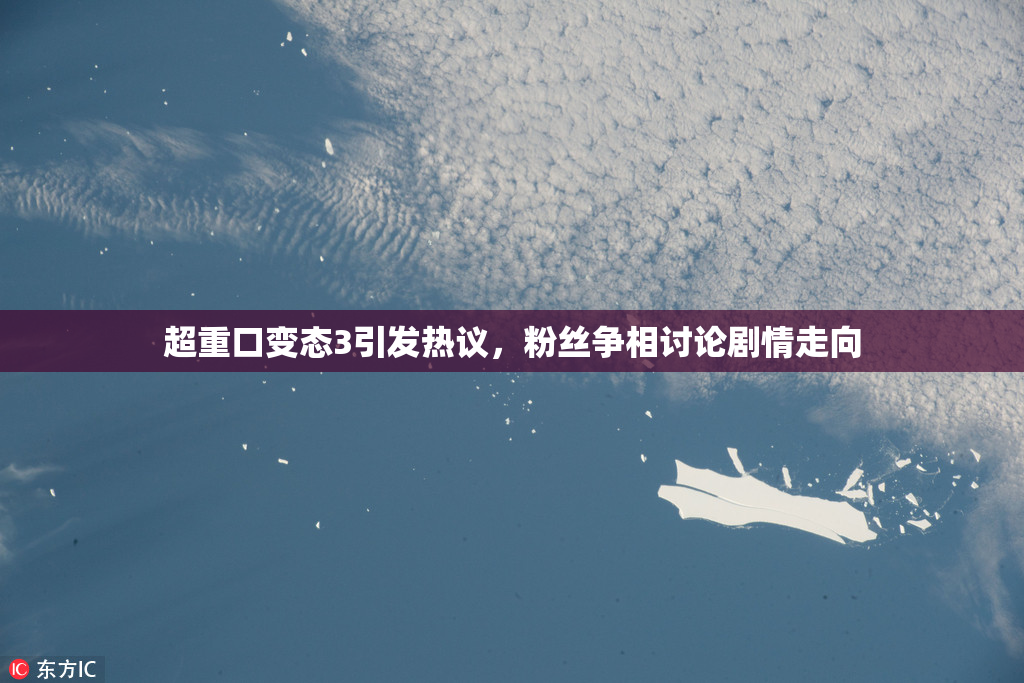 超重口变态3引发热议，粉丝争相讨论剧情走向