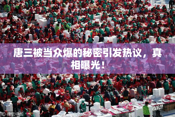 唐三被当众爆的秘密引发热议，真相曝光！