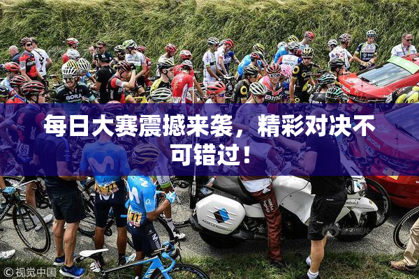 每日大赛震撼来袭，精彩对决不可错过！