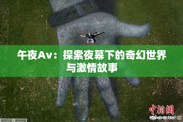 午夜Av：探索夜幕下的奇幻世界与激情故事