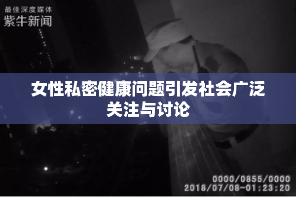 女性私密健康问题引发社会广泛关注与讨论