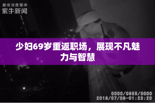 少妇69岁重返职场，展现不凡魅力与智慧