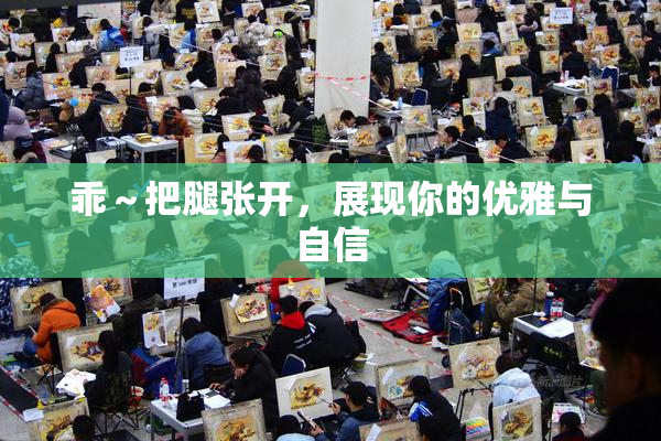 乖～把腿张开，展现你的优雅与自信