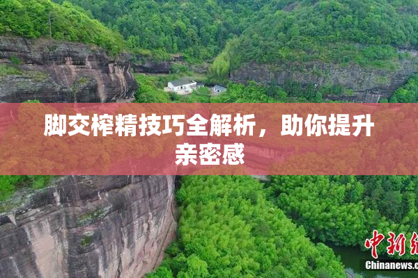 脚交榨精技巧全解析，助你提升亲密感