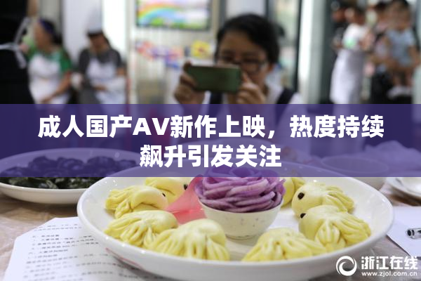 成人国产AV新作上映，热度持续飙升引发关注