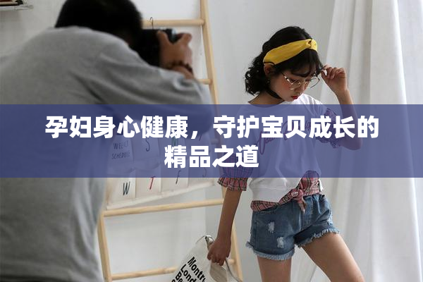 孕妇身心健康，守护宝贝成长的精品之道
