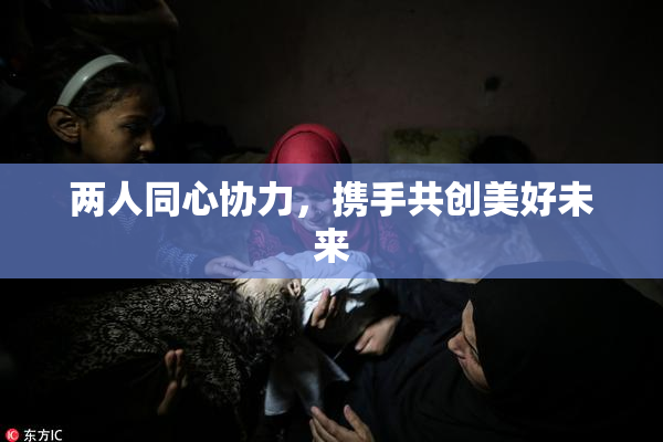 两人同心协力，携手共创美好未来