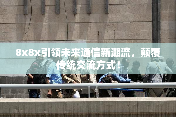 8x8x引领未来通信新潮流，颠覆传统交流方式！
