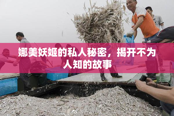 娜美妖姬的私人秘密，揭开不为人知的故事