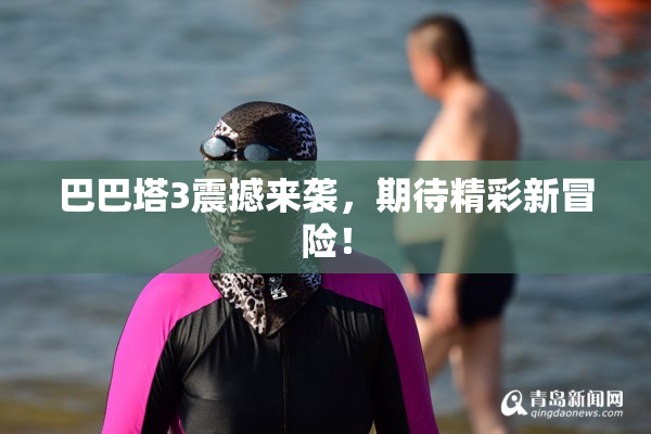 巴巴塔3震撼来袭，期待精彩新冒险！