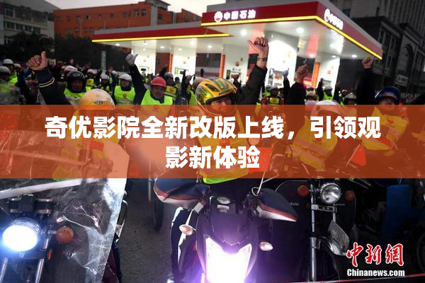 奇优影院全新改版上线，引领观影新体验