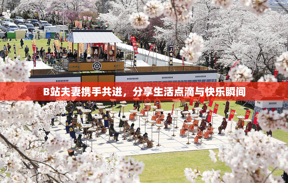 B站夫妻携手共进，分享生活点滴与快乐瞬间