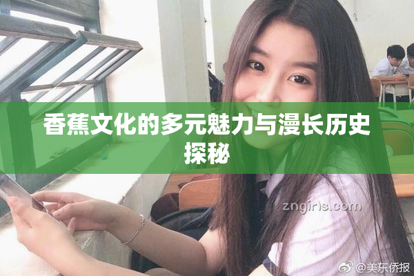香蕉文化的多元魅力与漫长历史探秘