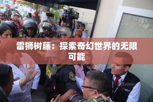 雷狮树藤：探索奇幻世界的无限可能