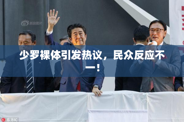 少罗裸体引发热议，民众反应不一！