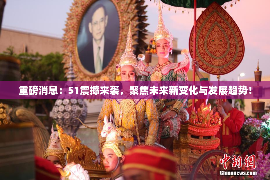 重磅消息：51震撼来袭，聚焦未来新变化与发展趋势！