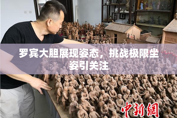 罗宾大胆展现姿态，挑战极限坐姿引关注