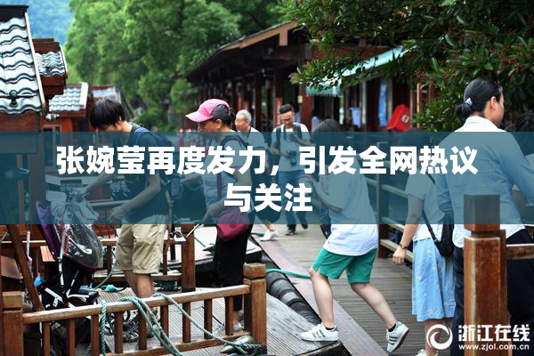 张婉莹再度发力，引发全网热议与关注