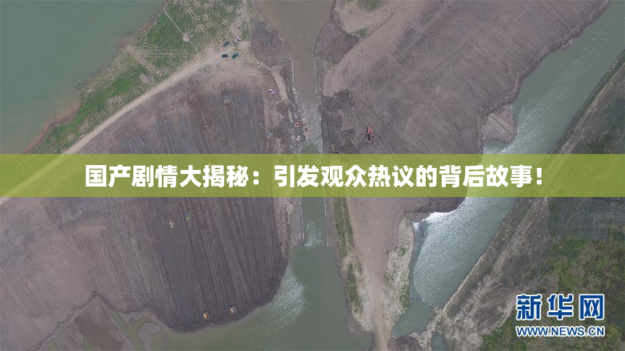 国产剧情大揭秘：引发观众热议的背后故事！