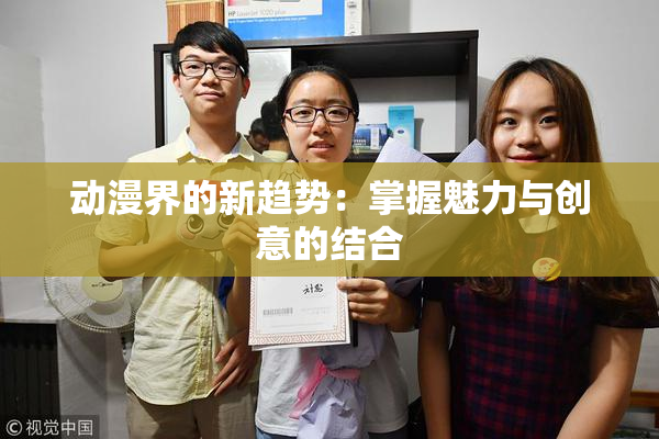 动漫界的新趋势：掌握魅力与创意的结合