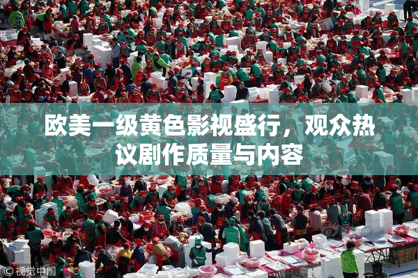 欧美一级黄色影视盛行，观众热议剧作质量与内容