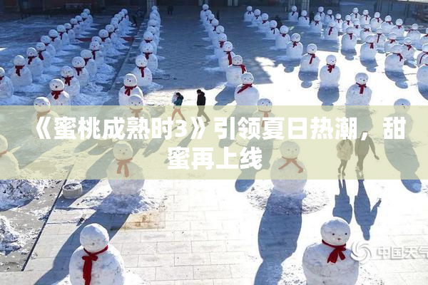 《蜜桃成熟时3》引领夏日热潮，甜蜜再上线