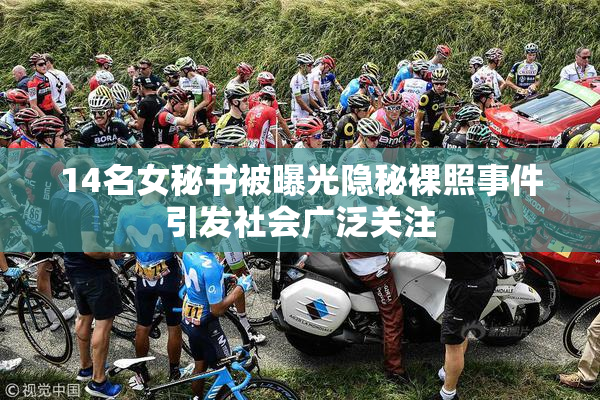 14名女秘书被曝光隐秘裸照事件引发社会广泛关注