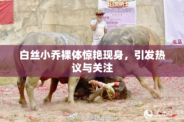 白丝小乔裸体惊艳现身，引发热议与关注