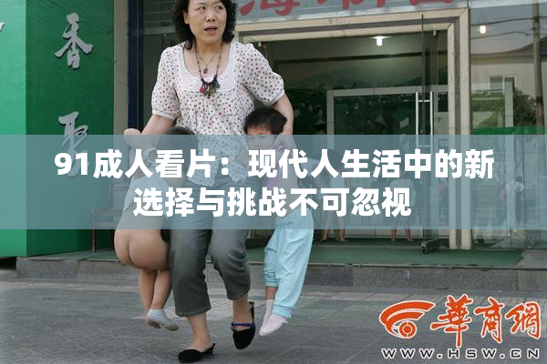 91成人看片：现代人生活中的新选择与挑战不可忽视