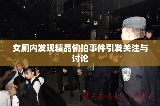 女厕内发现精品偷拍事件引发关注与讨论
