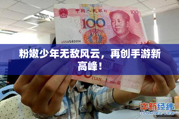 粉嫩少年无敌风云，再创手游新高峰！