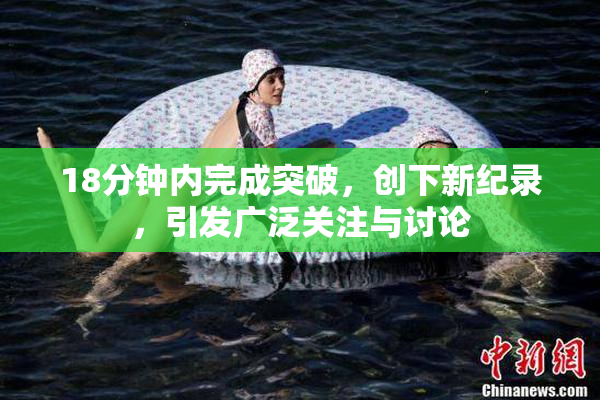 18分钟内完成突破，创下新纪录，引发广泛关注与讨论
