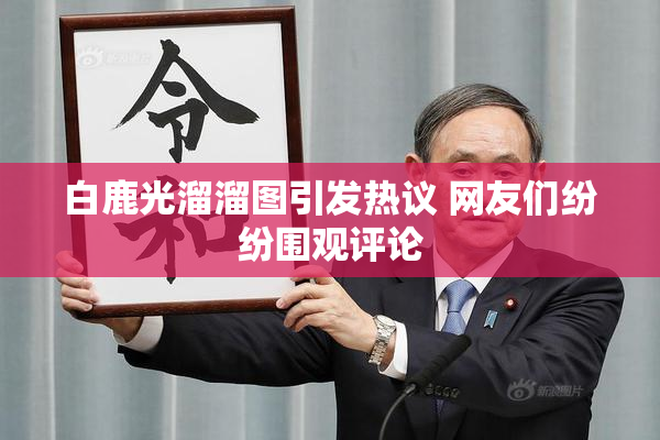 白鹿光溜溜图引发热议 网友们纷纷围观评论