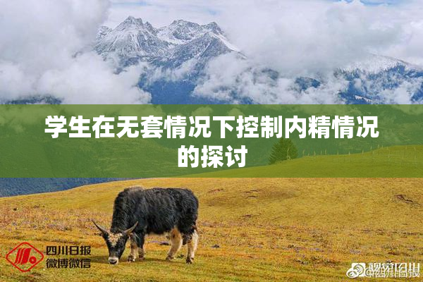 学生在无套情况下控制内精情况的探讨