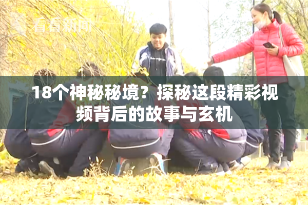 18个神秘秘境？探秘这段精彩视频背后的故事与玄机