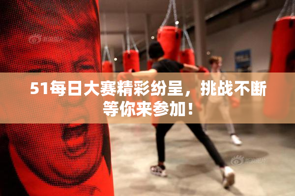 51每日大赛精彩纷呈，挑战不断等你来参加！