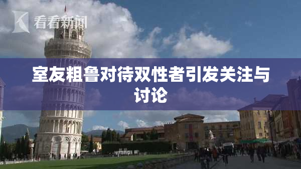 室友粗鲁对待双性者引发关注与讨论
