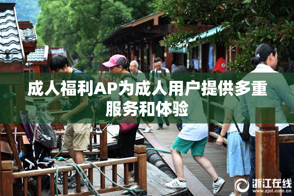 成人福利AP为成人用户提供多重服务和体验