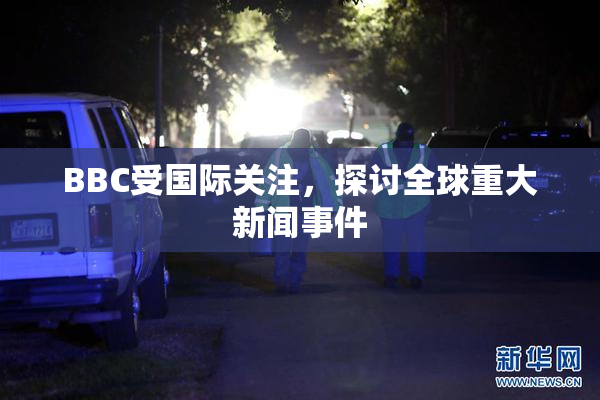 BBC受国际关注，探讨全球重大新闻事件
