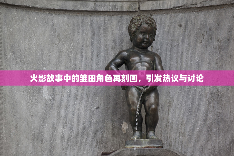 火影故事中的雏田角色再刻画，引发热议与讨论