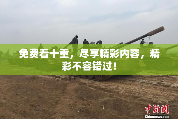 免费看十重，尽享精彩内容，精彩不容错过！