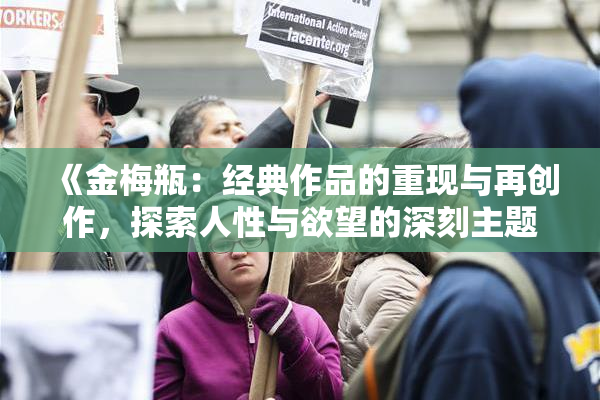 《金梅瓶：经典作品的重现与再创作，探索人性与欲望的深刻主题》