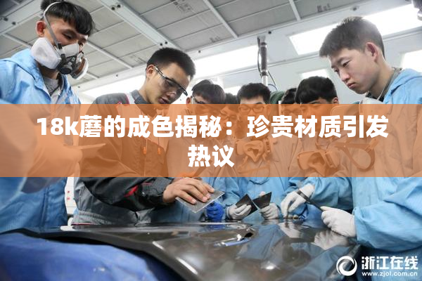18k蘑的成色揭秘：珍贵材质引发热议