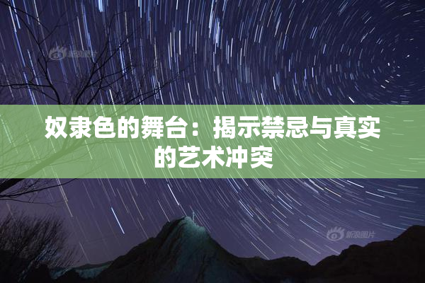 奴隶色的舞台：揭示禁忌与真实的艺术冲突