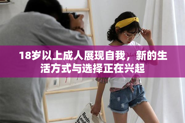 18岁以上成人展现自我，新的生活方式与选择正在兴起