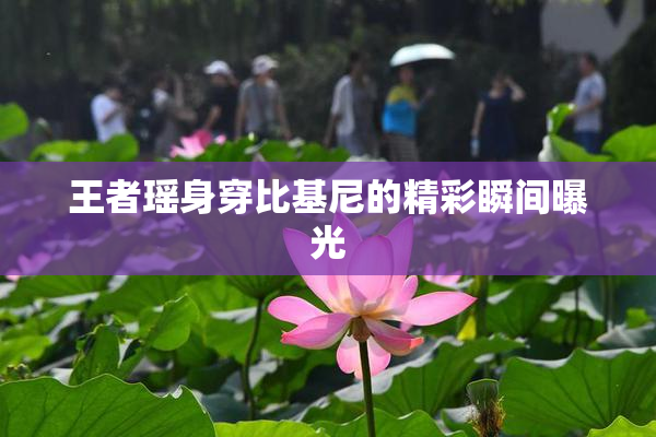 王者瑶身穿比基尼的精彩瞬间曝光