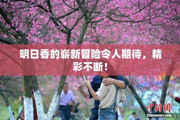明日香的崭新冒险令人期待，精彩不断！