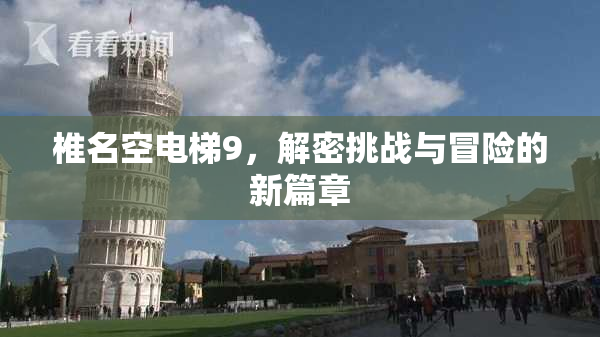 椎名空电梯9，解密挑战与冒险的新篇章